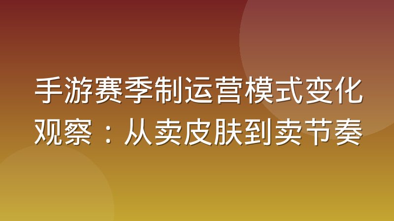 手游赛季制运营模式变化观察：从卖皮肤到卖节奏